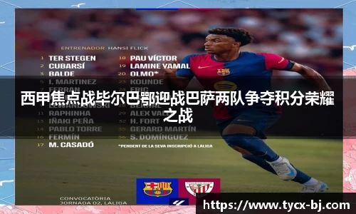 西甲焦点战毕尔巴鄂迎战巴萨两队争夺积分荣耀之战