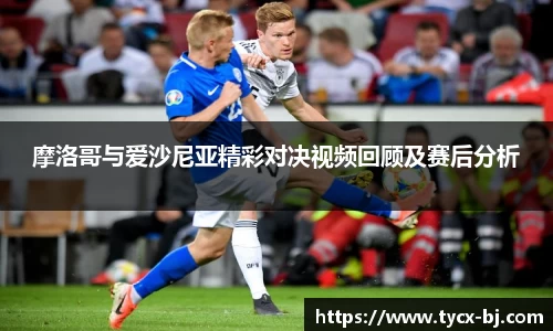 摩洛哥与爱沙尼亚精彩对决视频回顾及赛后分析