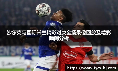 沙尔克与国际米兰精彩对决全场录像回放及精彩瞬间分析