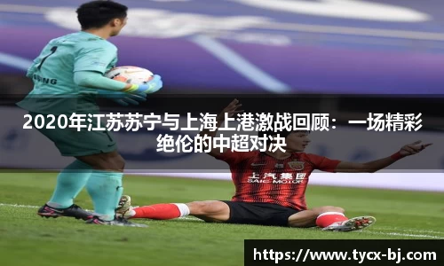 2020年江苏苏宁与上海上港激战回顾：一场精彩绝伦的中超对决